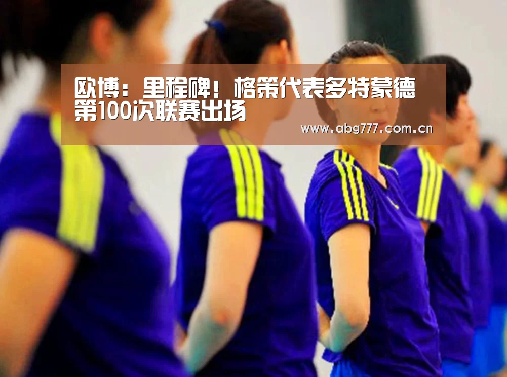 欧博:里程碑!格策代表多特蒙德第100次联赛出场(图1) 欧博官方平台