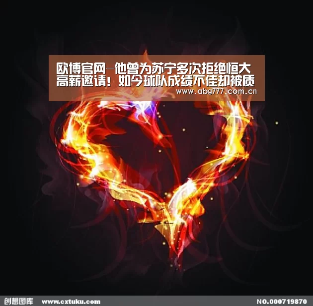 欧博官网-他曾为苏宁多次拒绝恒大高薪邀请!如今球队成绩不佳却被质疑(图1) 欧博官网