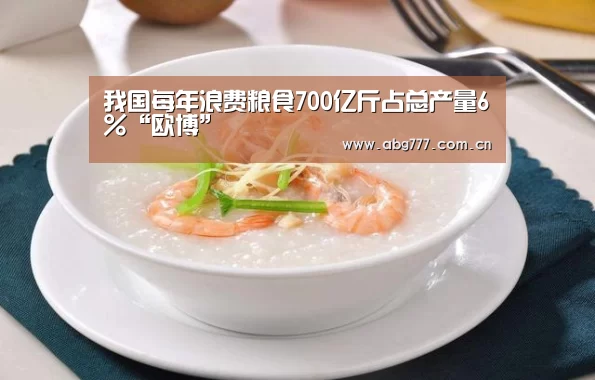我国每年浪费粮食700亿斤占总产量6%“欧博”(图1) 欧博官网