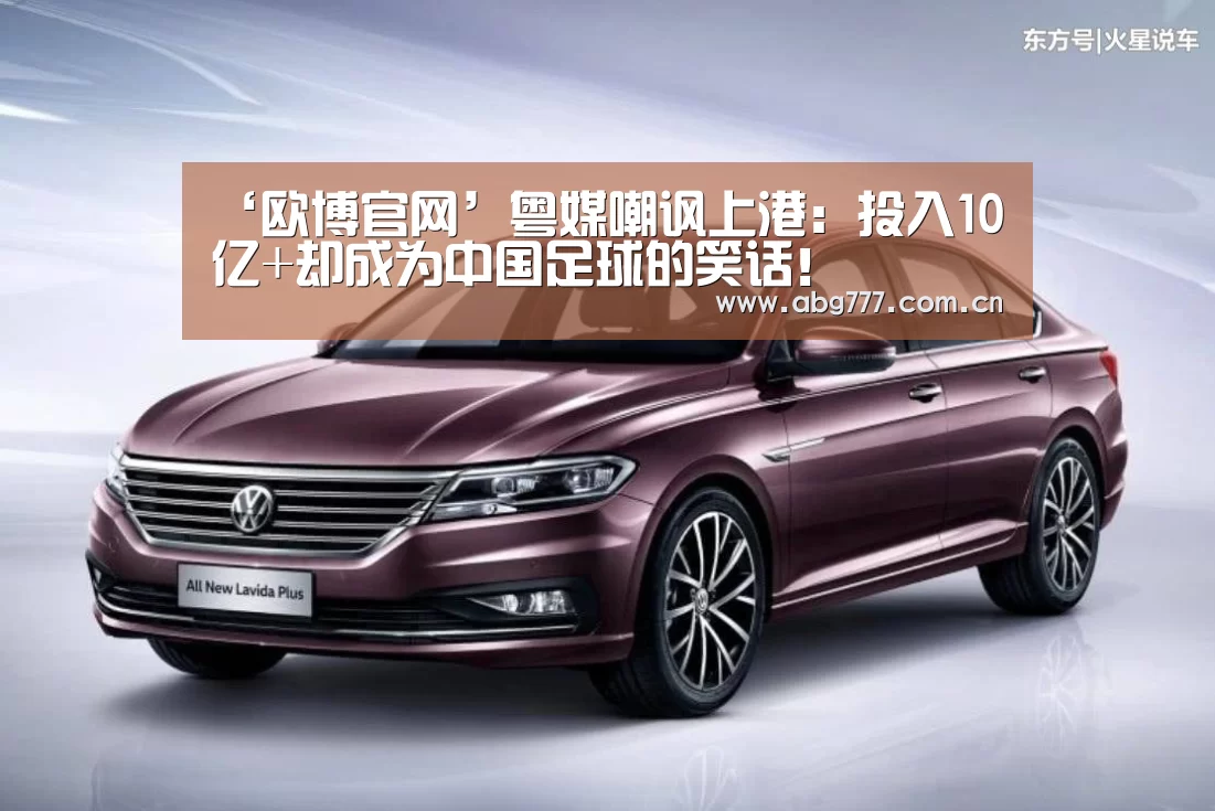 ‘欧博官网’粤媒嘲讽上港:投入10亿+却成为中国足球的笑话!(图2) 欧博服务
