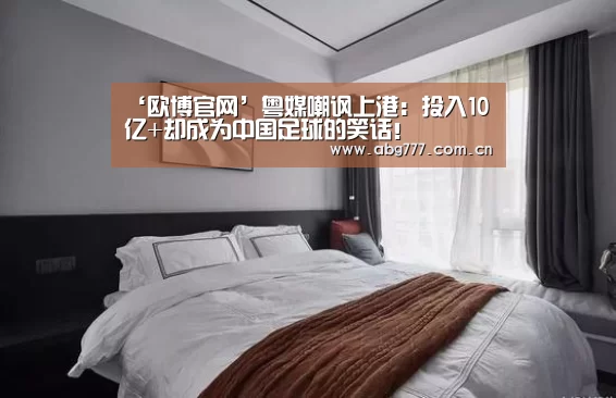 ‘欧博官网’粤媒嘲讽上港:投入10亿+却成为中国足球的笑话!(图3) 欧博